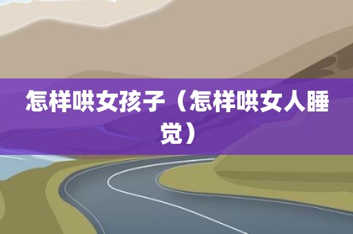 怎样哄女孩子（怎样哄女人睡觉）
