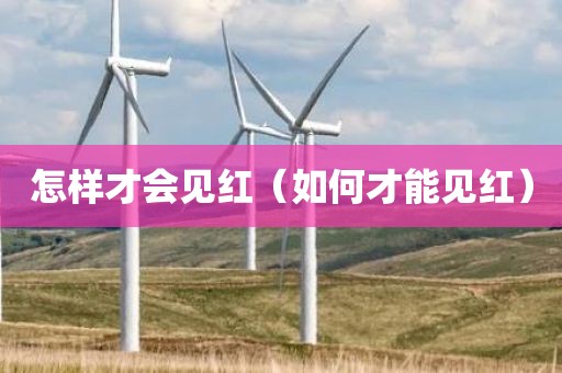 怎样才会见红（如何才能见红）