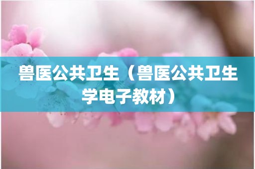 兽医公共卫生（兽医公共卫生学电子教材）