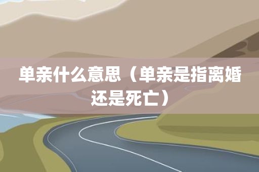 单亲什么意思（单亲是指离婚还是死亡）