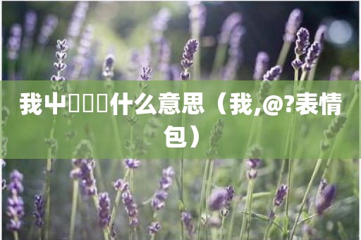 我屮艸芔茻什么意思（我,@?表情包）