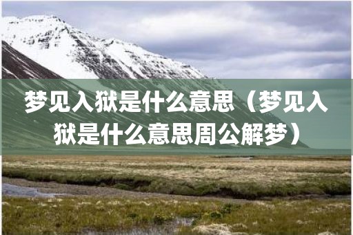 梦见入狱是什么意思（梦见入狱是什么意思周公解梦）