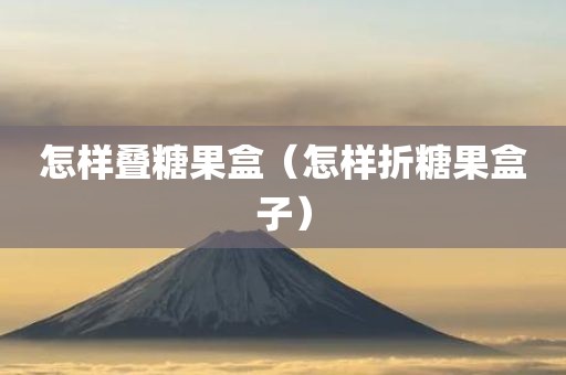 怎样叠糖果盒（怎样折糖果盒子）