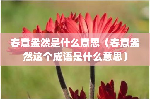春意盎然是什么意思（春意盎然这个成语是什么意思）