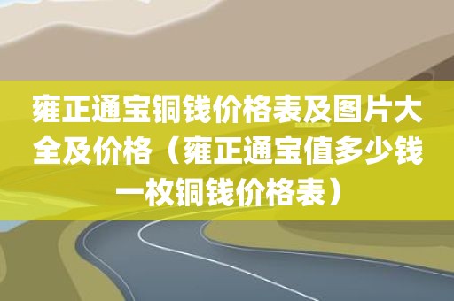雍正通宝铜钱价格表及图片大全及价格（雍正通宝值多少钱一枚铜钱价格表）