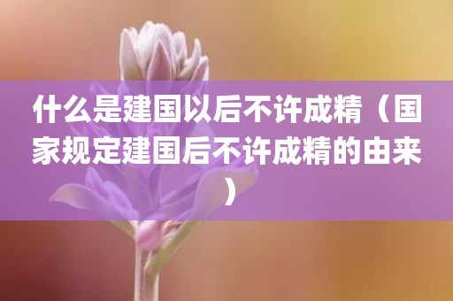 什么是建国以后不许成精(国家规定建国后不许成精的由来)