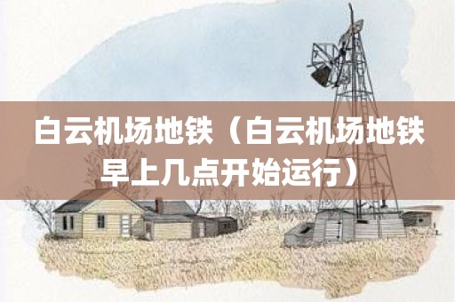白云机场地铁（白云机场地铁早上几点开始运行）