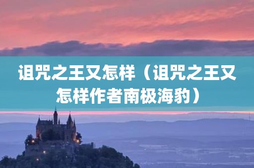 诅咒之王又怎样（诅咒之王又怎样作者南极海豹）