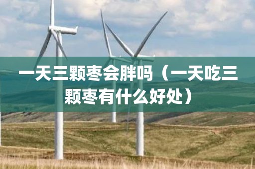 一天三颗枣会胖吗（一天吃三颗枣有什么好处）