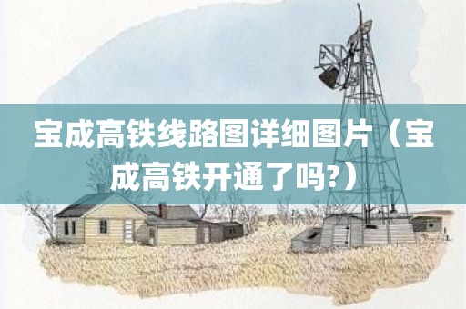 宝成高铁线路图详细图片（宝成高铁开通了吗?）