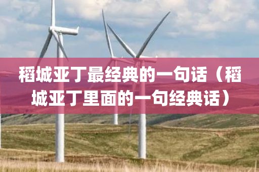 稻城亚丁最经典的一句话(稻城亚丁里面的一句经典话)