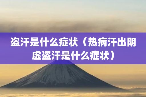 盗汗是什么症状（热病汗出阴虚盗汗是什么症状）