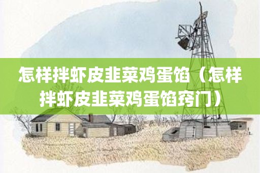 怎样拌虾皮韭菜鸡蛋馅（怎样拌虾皮韭菜鸡蛋馅窍门）