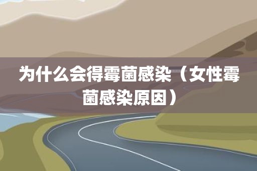 为什么会得霉菌感染（女性霉菌感染原因）