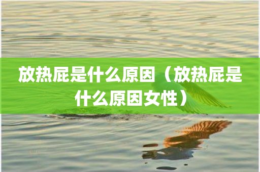 放热屁是什么原因（放热屁是什么原因女性）