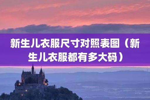 新生儿衣服尺寸对照表图(新生儿衣服都有多大码) 新生儿衣服尺寸对照表图(新生儿衣服都有多大码)