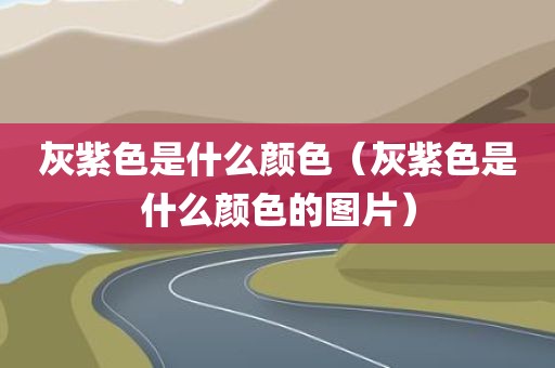 灰紫色是什么颜色（灰紫色是什么颜色的图片）