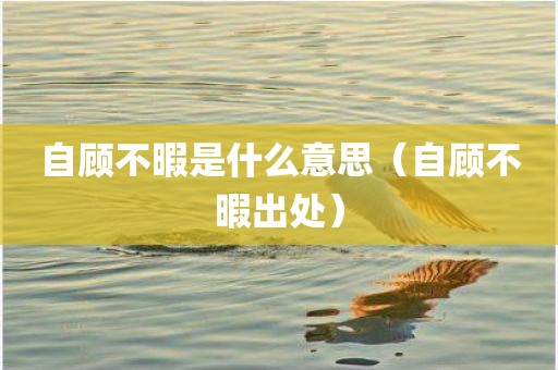 自顾不暇是什么意思（自顾不暇出处）