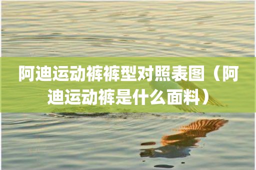 阿迪运动裤裤型对照表图（阿迪运动裤是什么面料）