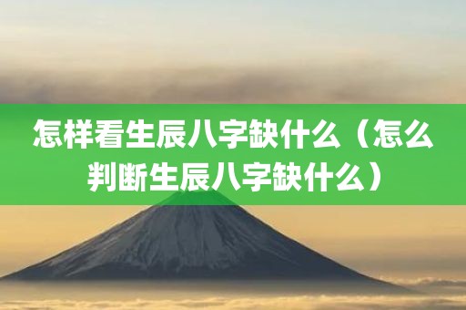 怎样看生辰八字缺什么（怎么判断生辰八字缺什么）