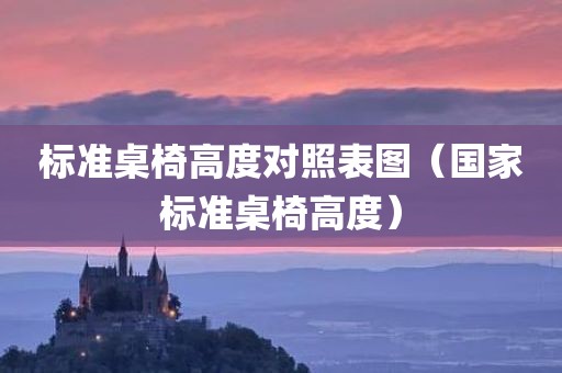 标准桌椅高度对照表图（国家标准桌椅高度）