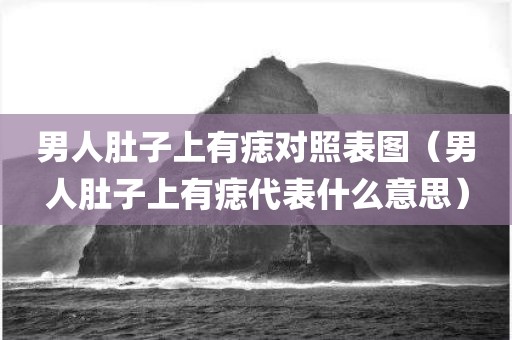 男人肚子上有痣对照表图（男人肚子上有痣代表什么意思）