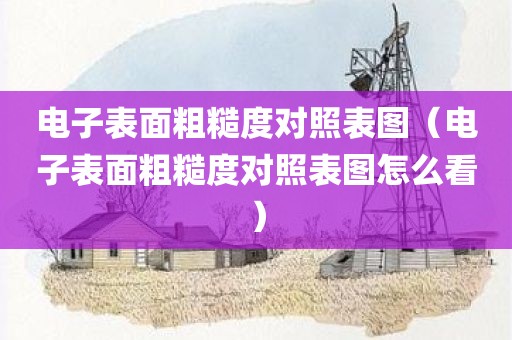 电子表面粗糙度对照表图（电子表面粗糙度对照表图怎么看）
