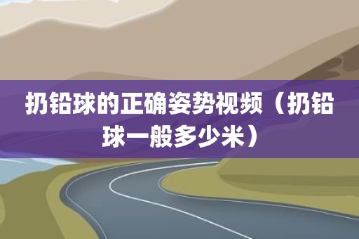 扔铅球的正确姿势视频（扔铅球一般多少米）