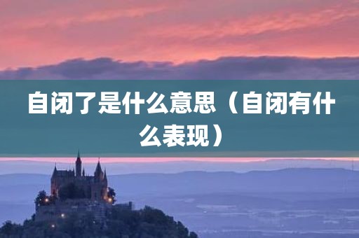 自闭了是什么意思（自闭有什么表现）