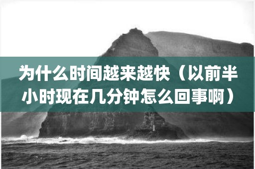 为什么时间越来越快（以前半小时现在几分钟怎么回事啊）