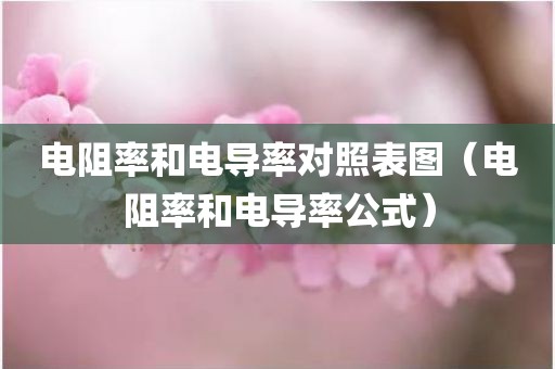 电阻率和电导率对照表图（电阻率和电导率公式）