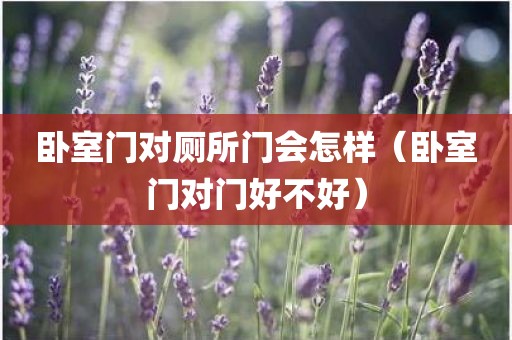 卧室门对厕所门会怎样（卧室门对门好不好）