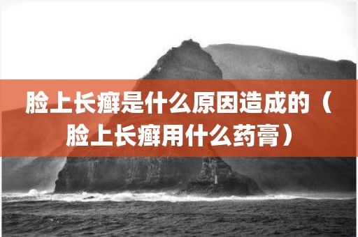 脸上长癣是什么原因造成的（脸上长癣用什么药膏）