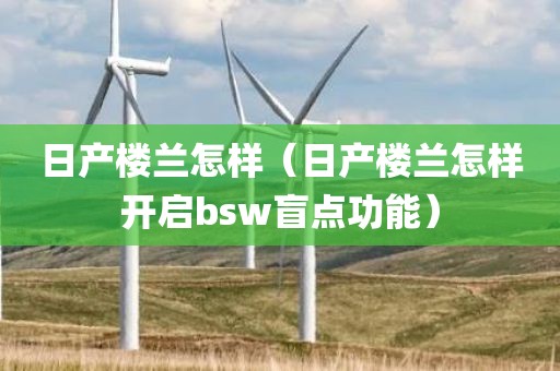 日产楼兰怎样（日产楼兰怎样开启bsw盲点功能）