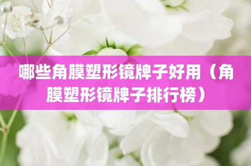 哪些角膜塑形镜牌子好用（角膜塑形镜牌子排行榜）