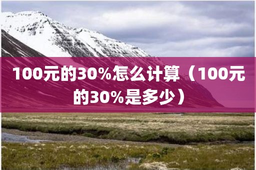 100元的30%怎么计算（100元的30%是多少）