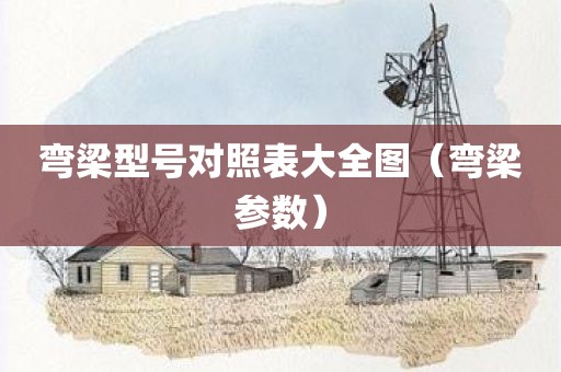 弯梁型号对照表大全图（弯梁参数）