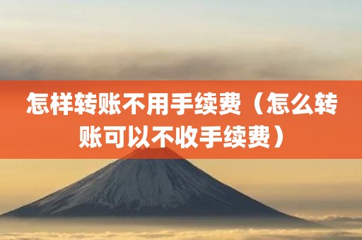 怎样转账不用手续费（怎么转账可以不收手续费）