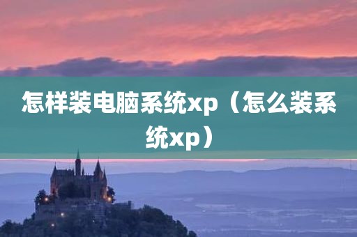 怎样装电脑系统xp（怎么装系统xp）