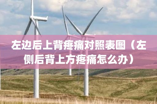 左边后上背疼痛对照表图（左侧后背上方疼痛怎么办）