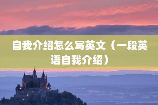自我介绍怎么写英文（一段英语自我介绍）