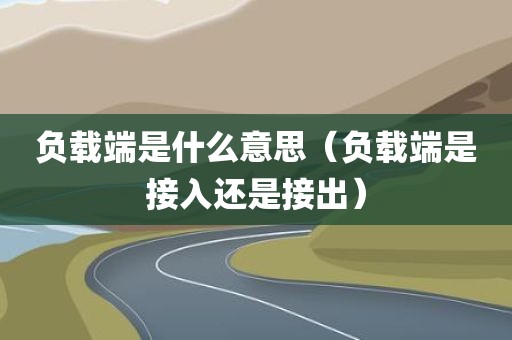 负载端是什么意思（负载端是接入还是接出）