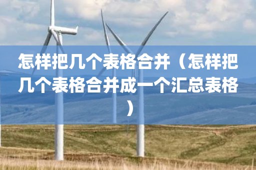 怎样把几个表格合并（怎样把几个表格合并成一个汇总表格）