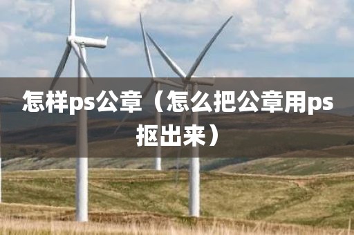 怎样ps公章（怎么把公章用ps抠出来）