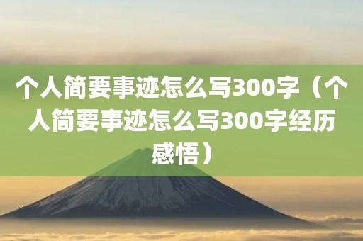 个人简要事迹怎么写300字（个人简要事迹怎么写300字经历感悟）