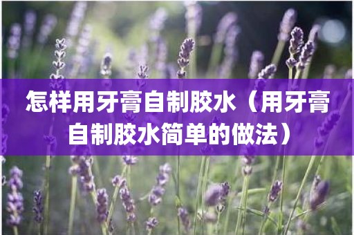 怎样用牙膏自制胶水（用牙膏自制胶水简单的做法）
