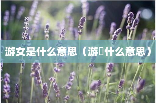 游女是什么意思（游欻什么意思）