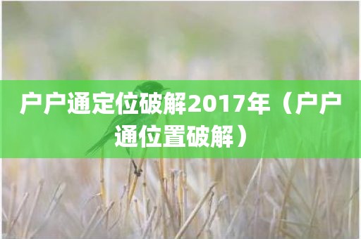 户户通定位破解2017年(户户通位置破解) 户户通定位破解2017年(户户通位置破解)
