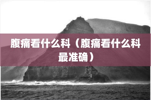 腹痛看什么科（腹痛看什么科最准确）