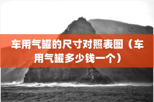 车用气罐的尺寸对照表图（车用气罐多少钱一个）